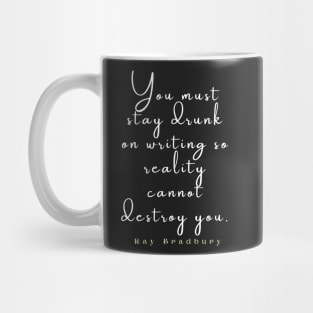 Bradbury said You must stay drunk on writing so reality cannot destroy you. Mug